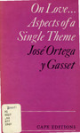 On Love... Aspects of a Single Theme by José Ortega y Gasset