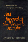 And The Crooked Shall Be Made Straight: The Eichmann Trial, The Jewish Catastrophe, and Hannah Arendt's Narrative by Jacob Robinson